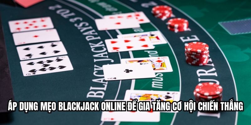 Áp dụng mẹo blackjack online để gia tăng cơ hội chiến thắng