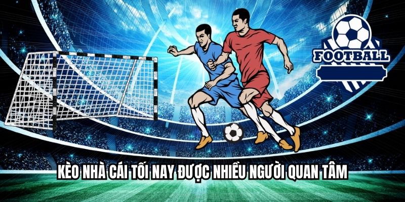 Kèo nhà cái tối nay được nhiều người quan tâm