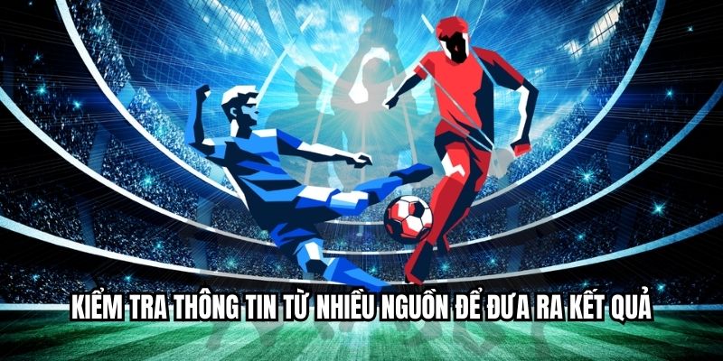 Kiểm tra thông tin từ nhiều nguồn để đưa ra kết quả