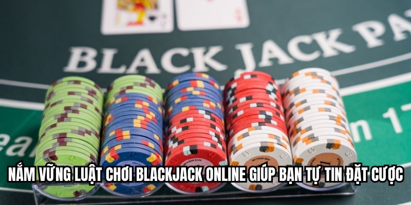 Nắm vững luật chơi blackjack online giúp bạn tự tin đặt cược